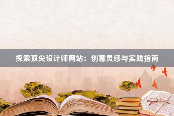 探索顶尖设计师网站：创意灵感与实践指南