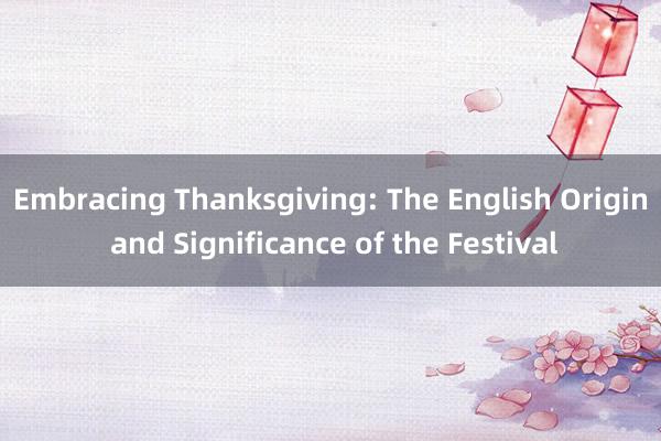 Embracing Thanksgiving: The English Origin and Significance of the Festival